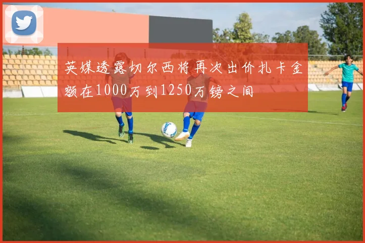 英媒透露切尔西将再次出价扎卡金额在1000万到1250万镑之间