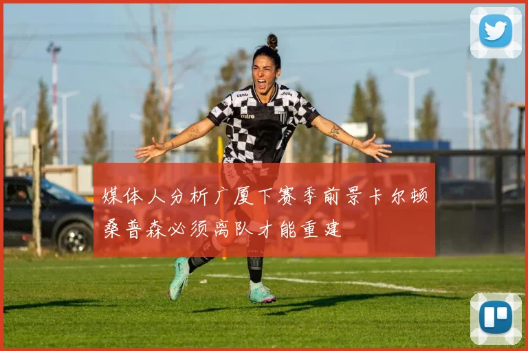 媒体人分析广厦下赛季前景卡尔顿桑普森必须离队才能重建
