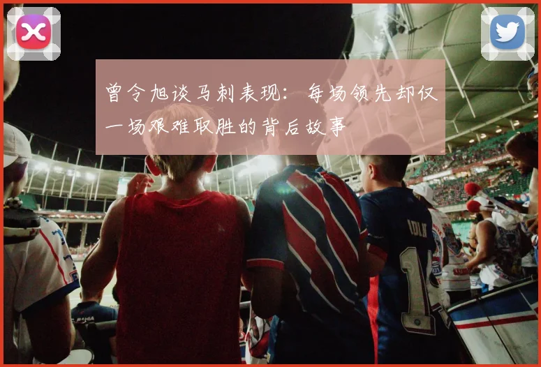 曾令旭谈马刺表现：每场领先却仅一场艰难取胜的背后故事