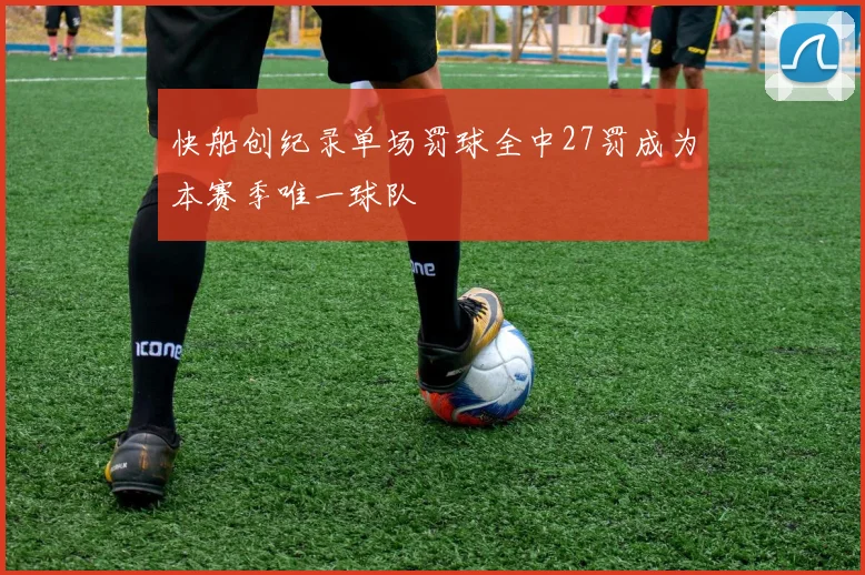 快船创纪录单场罚球全中27罚成为本赛季唯一球队