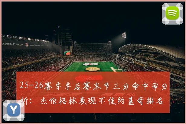 25-26赛季季后赛末节三分命中率分析：杰伦格林表现不佳约基奇排名靠后