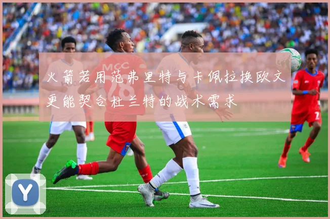 火箭若用范弗里特与卡佩拉换欧文更能契合杜兰特的战术需求