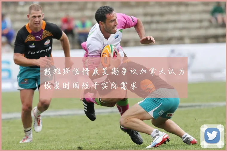 戴维斯伤情康复期争议加拿大认为恢复时间短于实际需求