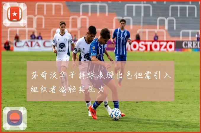 芬奇谈华子持球表现出色但需引入组织者减轻其压力