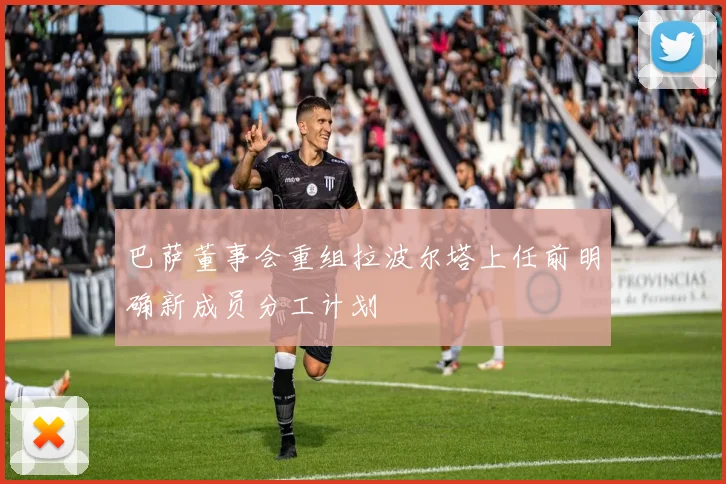 巴萨董事会重组拉波尔塔上任前明确新成员分工计划